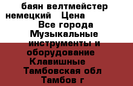 баян велтмейстер немецкий › Цена ­ 250 000 - Все города Музыкальные инструменты и оборудование » Клавишные   . Тамбовская обл.,Тамбов г.